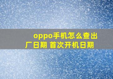 oppo手机怎么查出厂日期 首次开机日期